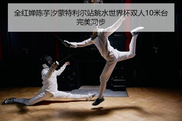全红婵陈芋汐蒙特利尔站跳水世界杯双人10米台完美同步